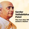 Sardar Vallabhbhai Patel: The Iron Man Who United a Nation