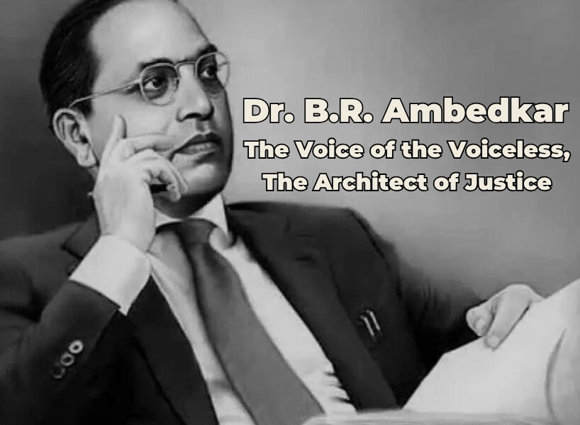 Dr. B.R. Ambedkar: The Voice of the Voiceless, The Architect of Justice