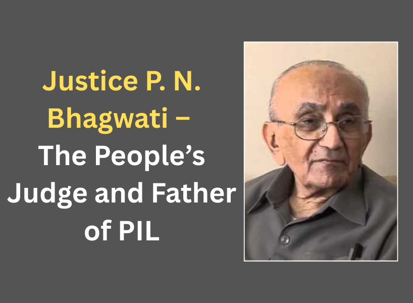 Justice P. N. Bhagwati – The People’s Judge and Father of PIL