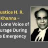Justice H. R. Khanna – The Lone Voice of Courage During the Emergency